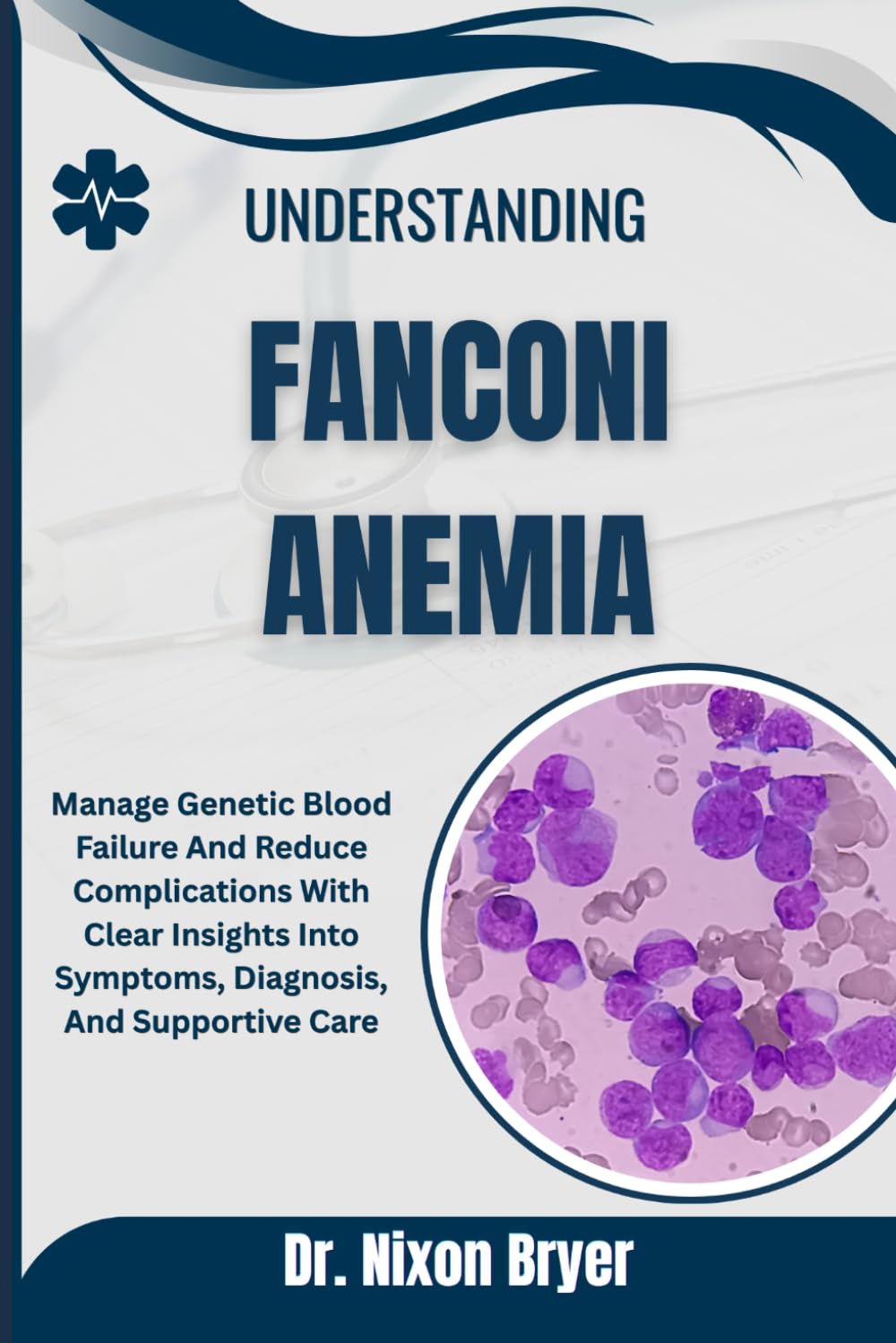 Understanding Fanconi Anemia: Manage Genetic Blood Failure And Reduce Complications With Clear Insights Into Symptoms, Diagnosis, And Supportive Care