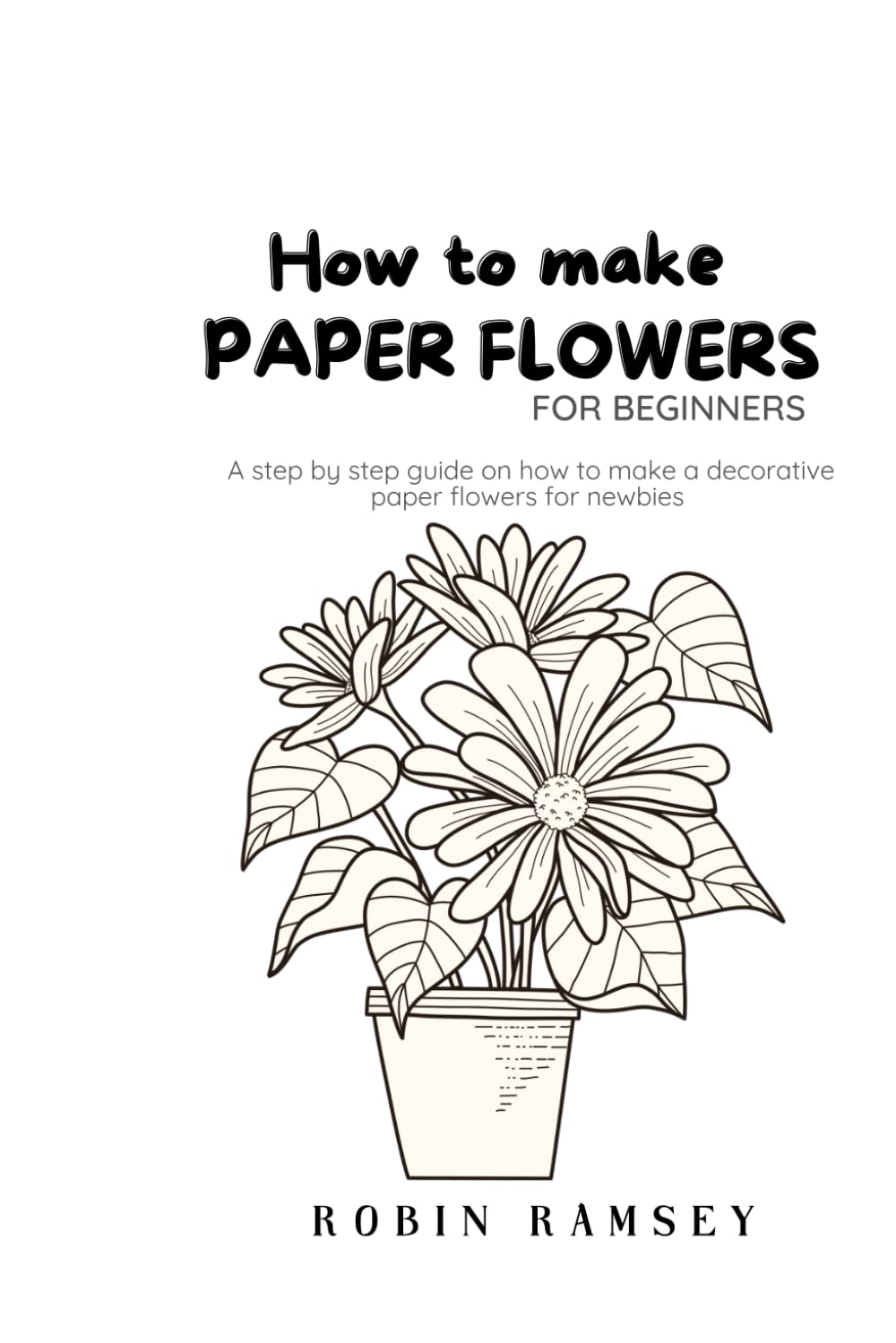 HOW TO MAKE PAPER FLOWERS FOR BEGINNERS: A step by step guide on how to make a decorative paper flowers for newbies