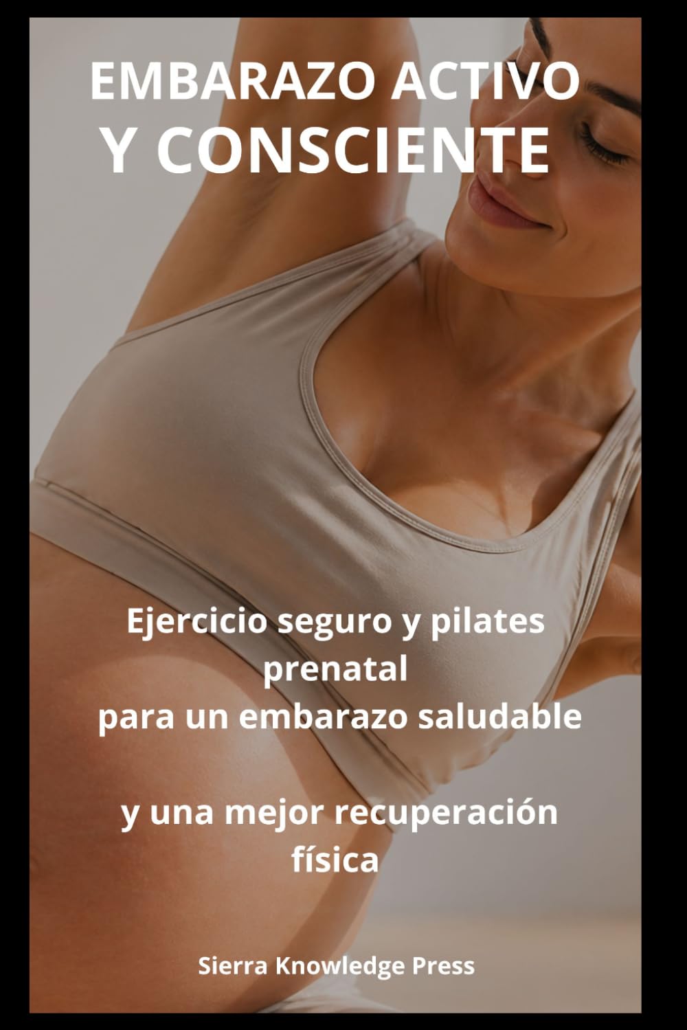 Embarazo Activo y Consciente: Guía Completa de Ejercicio Seguro, Pilates Prenatal y Bienestar Emocional Durante el Embarazo | Fortalece tu Cuerpo, ... Parto (Colección Mente · Cuerpo · Espíritu)