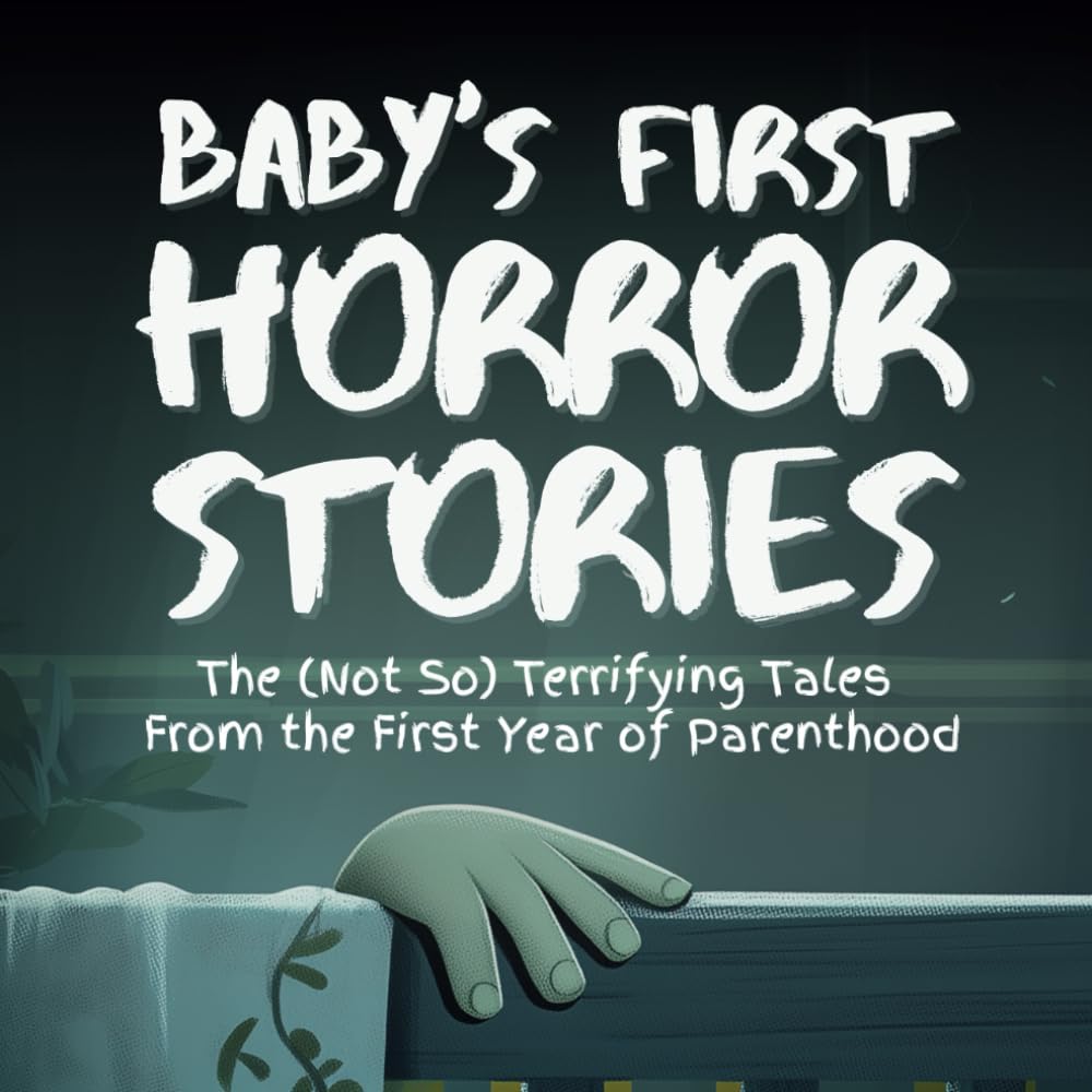 Baby’s First Horror Stories: The (Not So) Terrifying Tales From the First Year of Parenthood