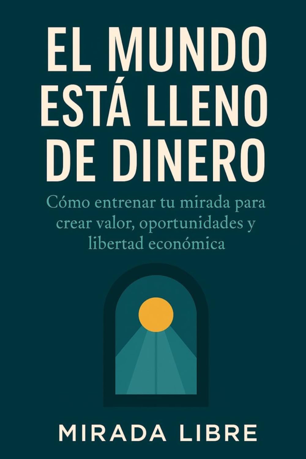 El mundo está lleno de dinero: Cómo entrenar tu mirada para crear valor, oportunidades y libertad económica