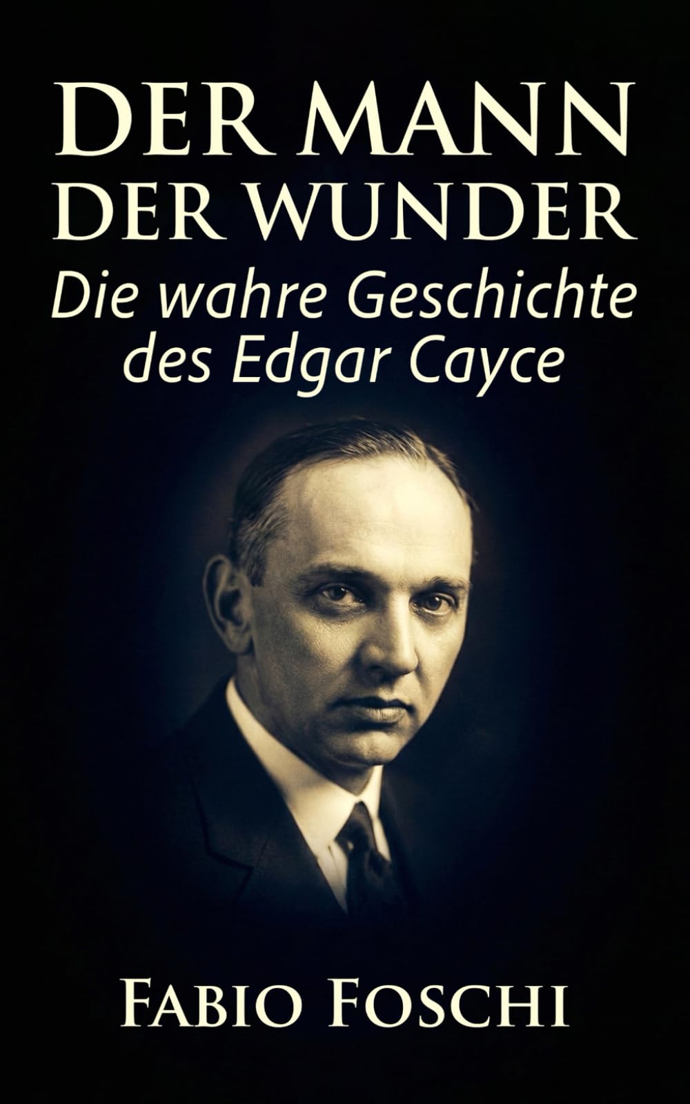 Der Mann der Wunder: Die wahre Geschichte des Edgar Cayce