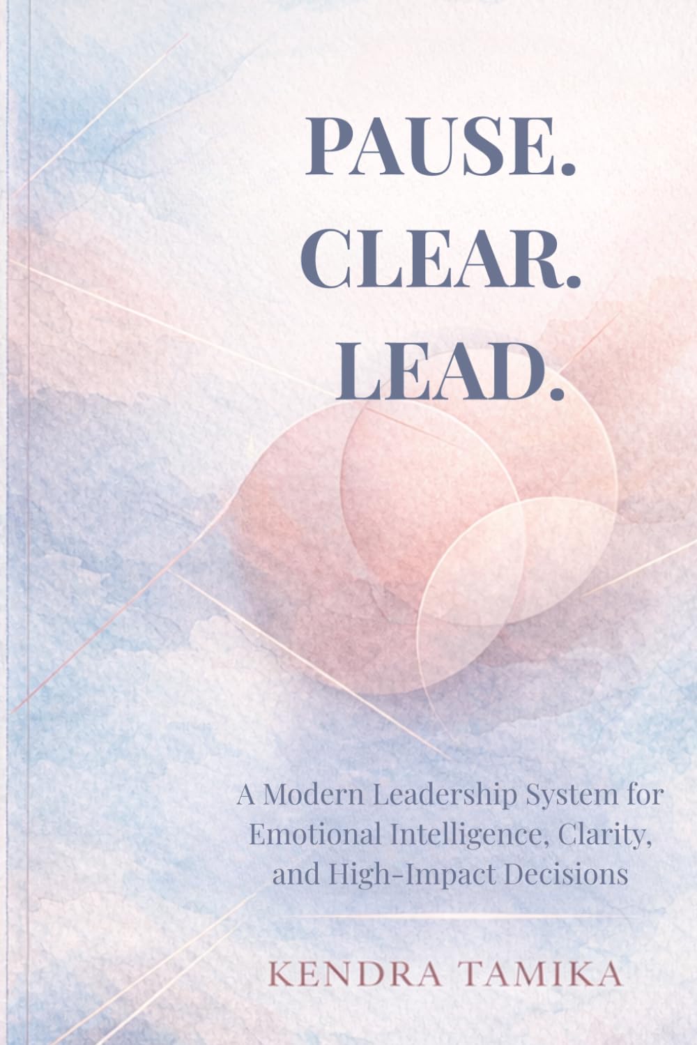 Pause. Clear. Lead.: A Modern Leadership System for Emotional Intelligence, Clarity, and High-Impact Decisions