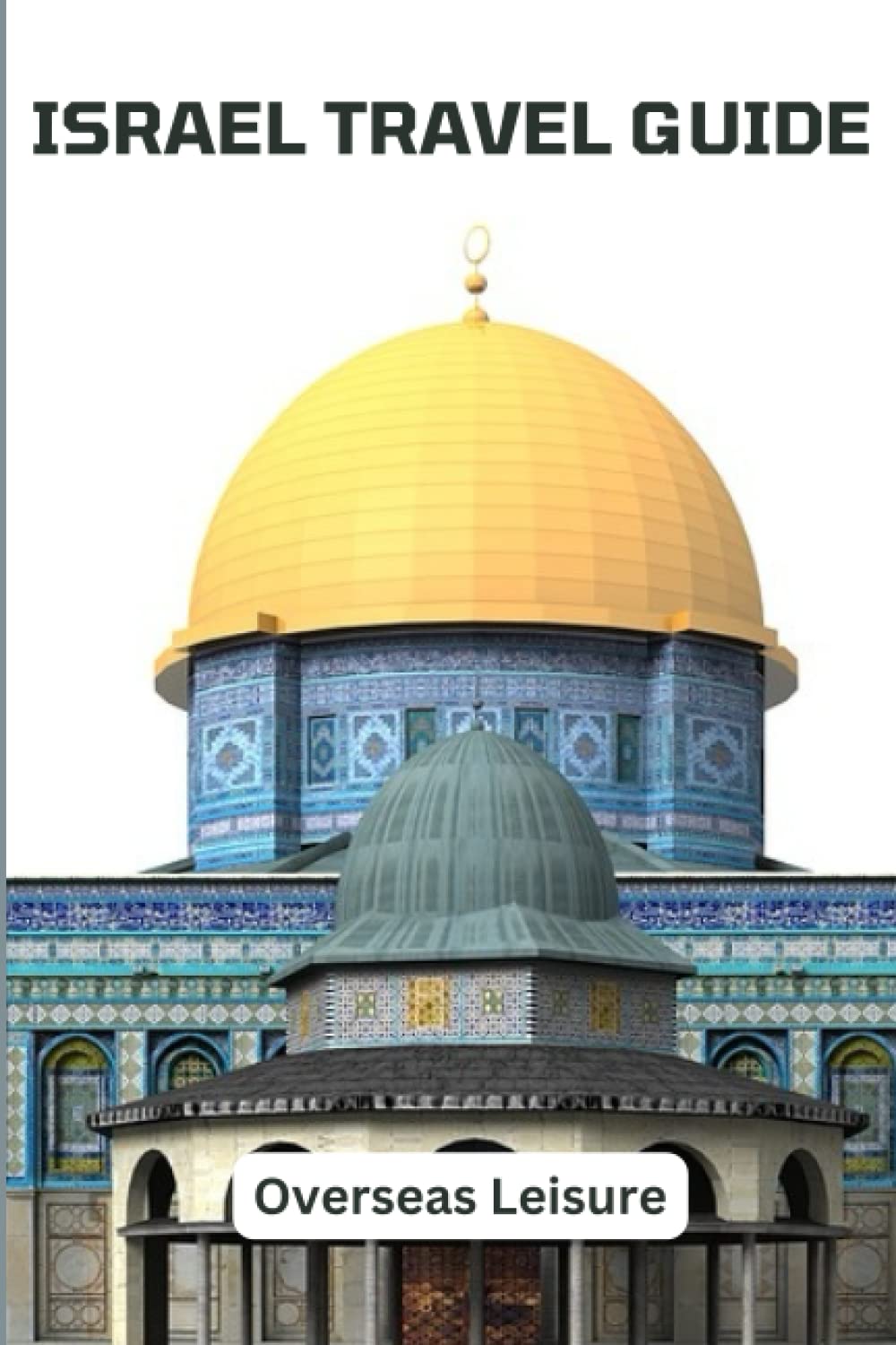Israel Travel Guide: The ultimate tour guide to explore Israel ancient sites, Jerusalem, Tel - Avil and other key sites to see