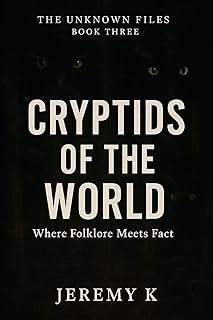 Cryptids of the World. Where Folklore Meets Fact. (The Unknown Files Book 3)