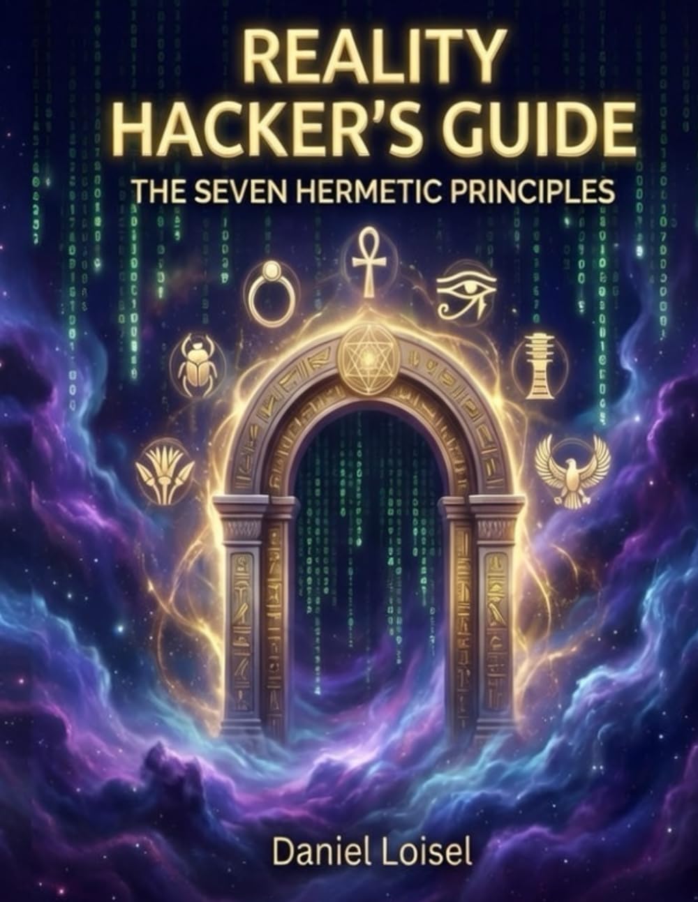 Reality Hacker’s Guide: Seven Hermetic Principles: Ancient Laws of Consciousness, Mental Creation, and Reality Mastery