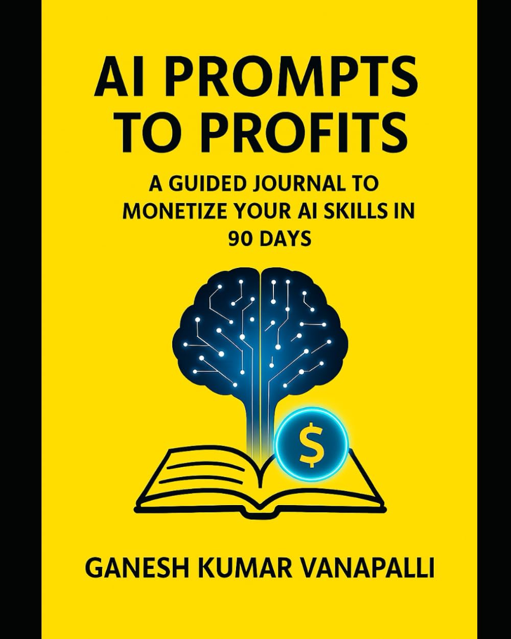 AI Prompts to Profits: A Guided Journal to Monetize Your AI Skills in 90 Days
