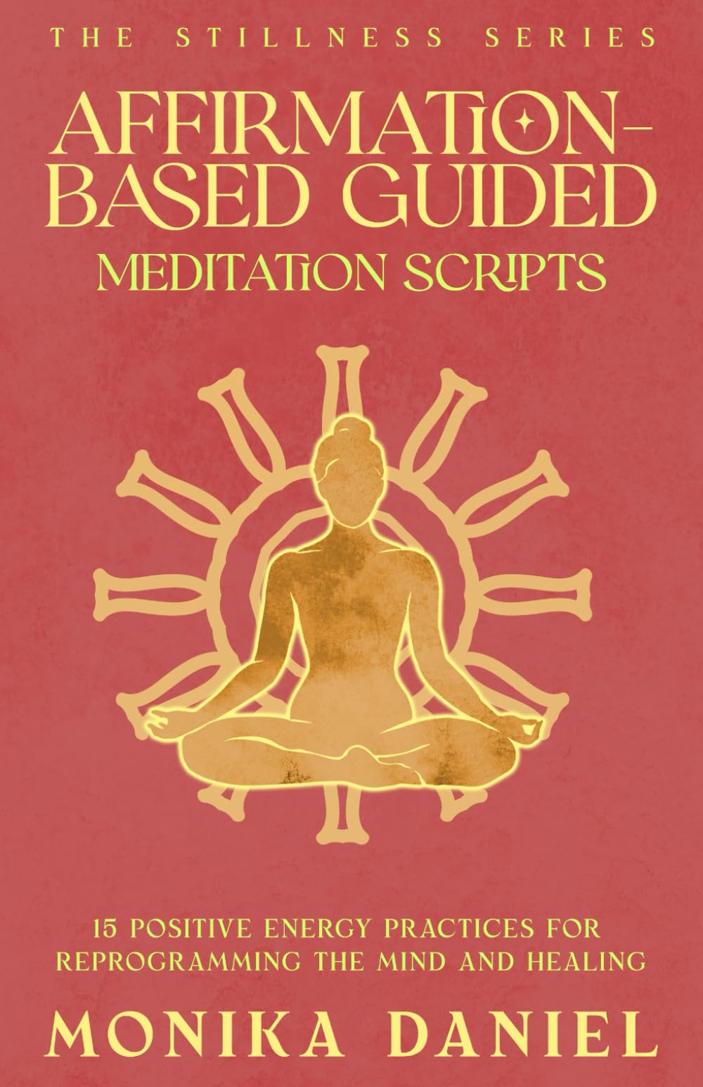 Affirmation-Based Guided Meditation Scripts: 15 Positive Energy Practices for Reprogramming the Mind and Healing (The Stillness Series)