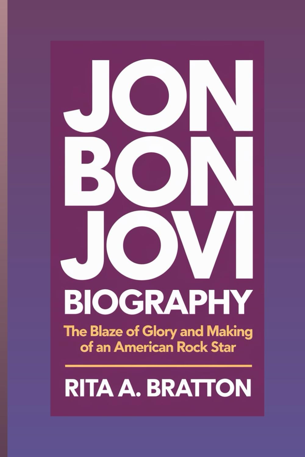 Jon Bon Jovi biography.: The Blaze of glory and making of an American rock star.