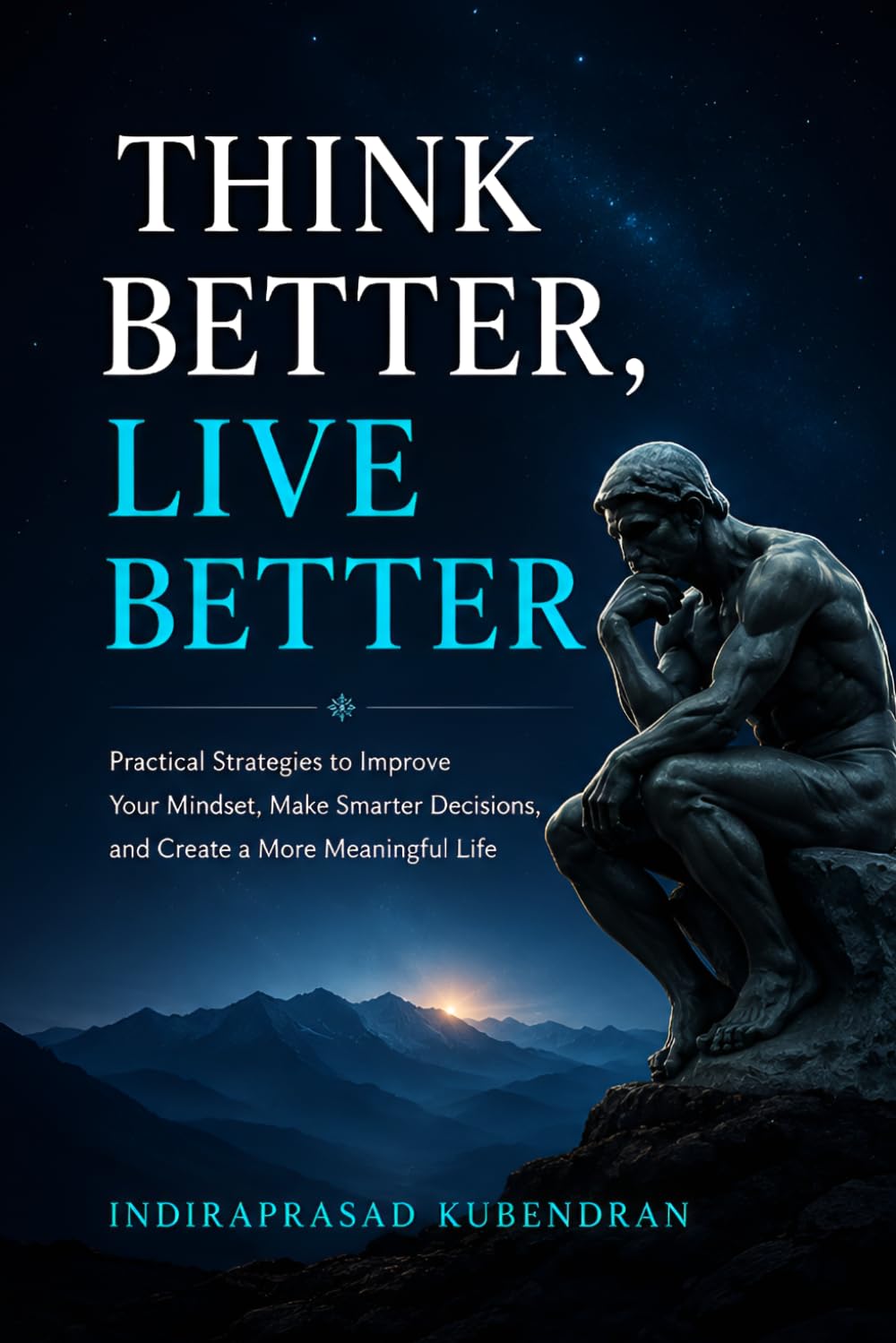 Think Better, Live Better: Practical Strategies to Improve Your Mindset, Make Smarter Decisions, and Create a More Meaningful Life