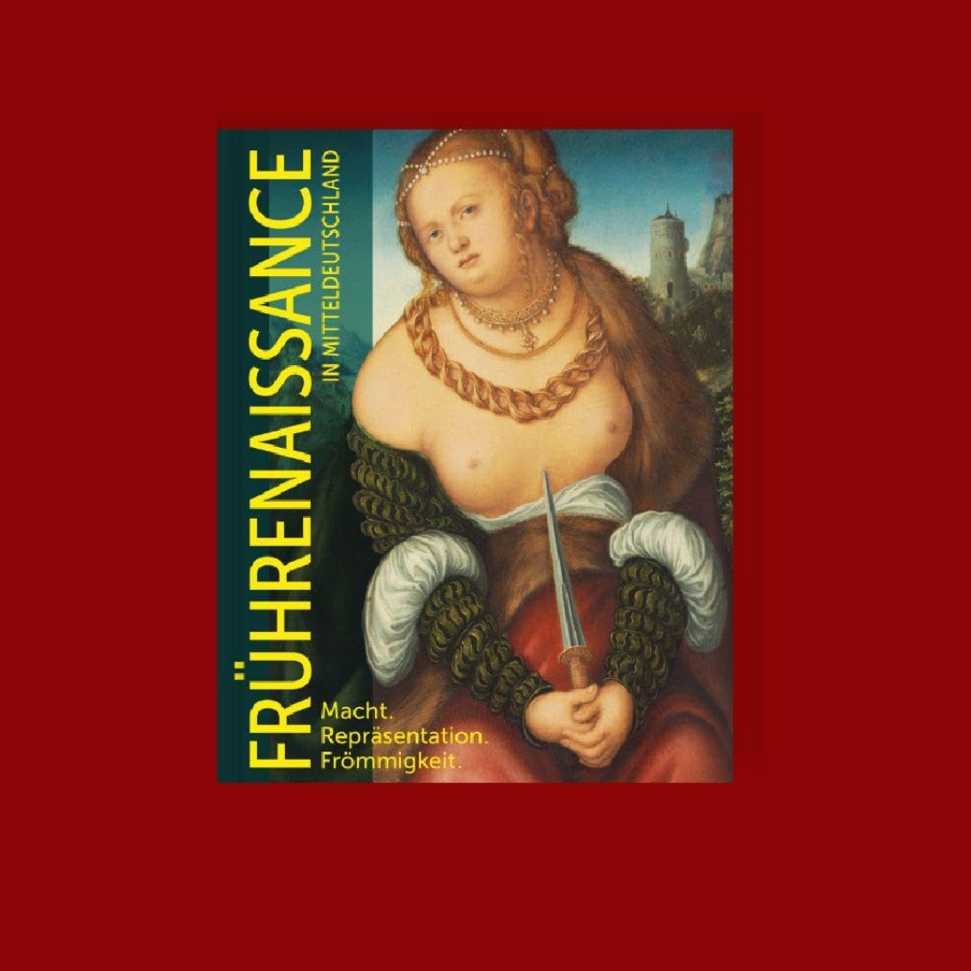 Frührenaissance in Mitteldeutschland: Macht. Repräsentation. Frömmigkeit.