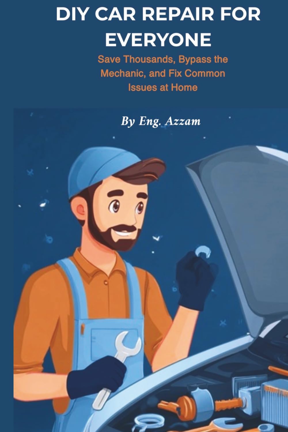 DIY CAR REPAIR FOR EVERYONE: A Comprehensive Guide for Beginners (Engineer Azzam's DIY Auto Guides)