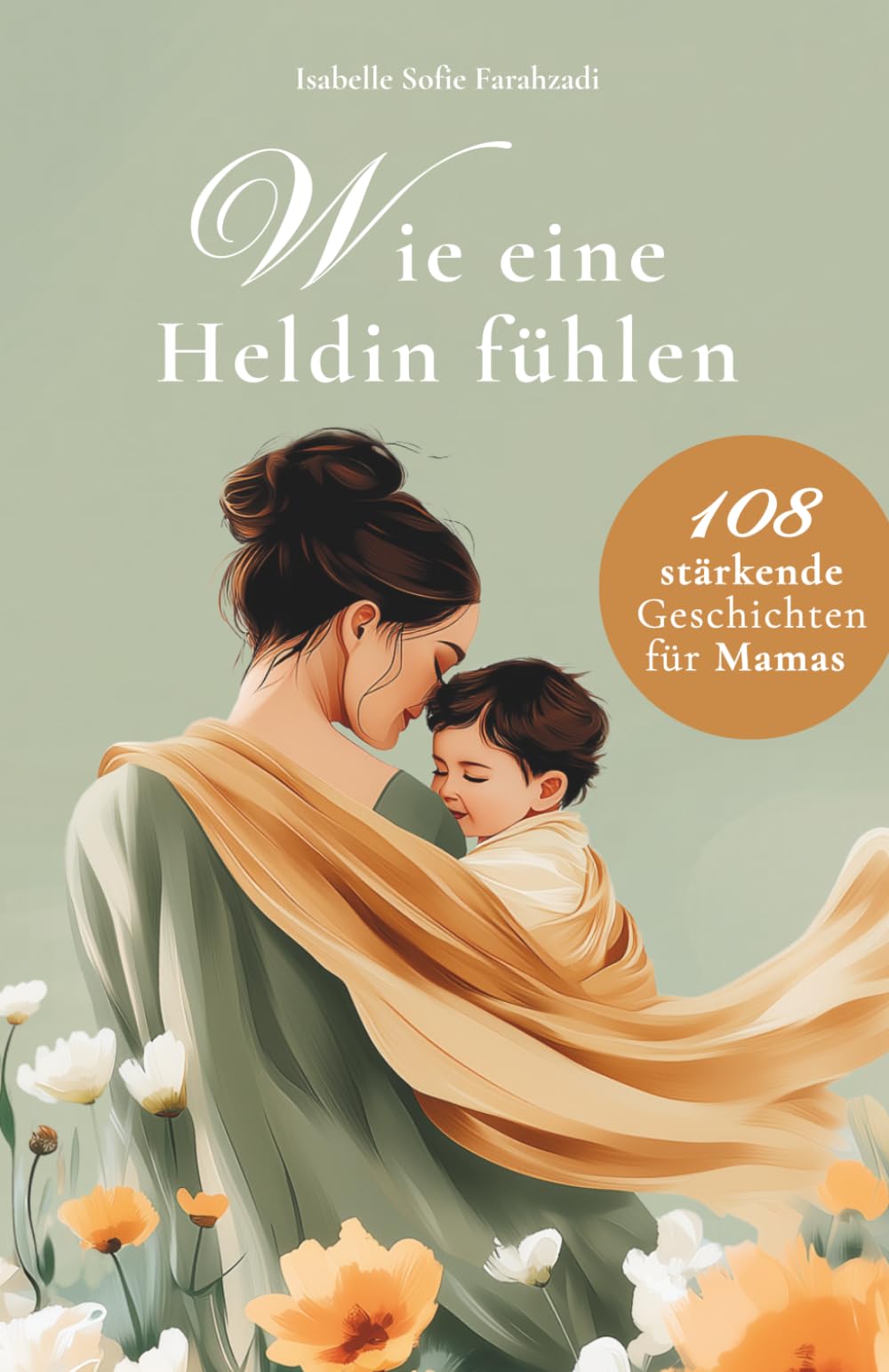 Wie eine Heldin fühlen: 108 stärkende Geschichten und Affirmationen für Mamas – Mutterschaft, Selbstwert, mentale Stärke, ehrliche Momente und Liebe zum Alltag als Mama