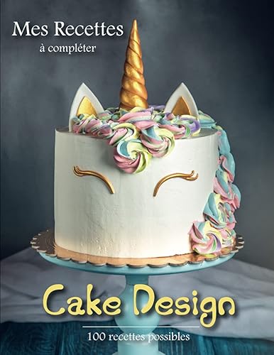 Mes Recettes Cake design: Livre de recettes à compléter | Spécial Cake Design | Pour Amateurs, Débutants Ou Professionnels De La Pâtisserie | L’outil ... cuisine avec 100 pages de recettes à remplir