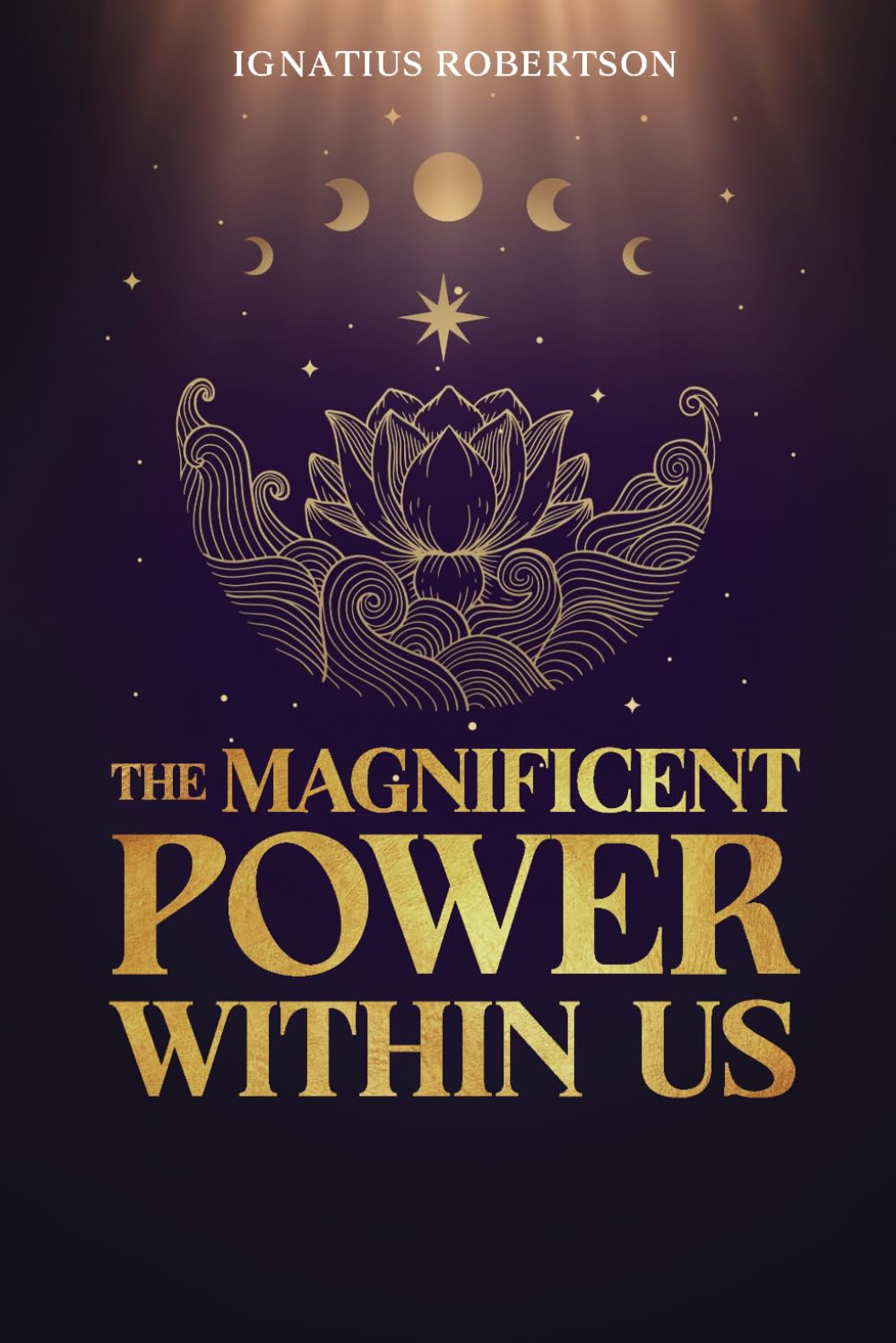 The Magnificent Power Within Us: Unlocking the Subconscious Mind and the Power of Intrinsic Potential