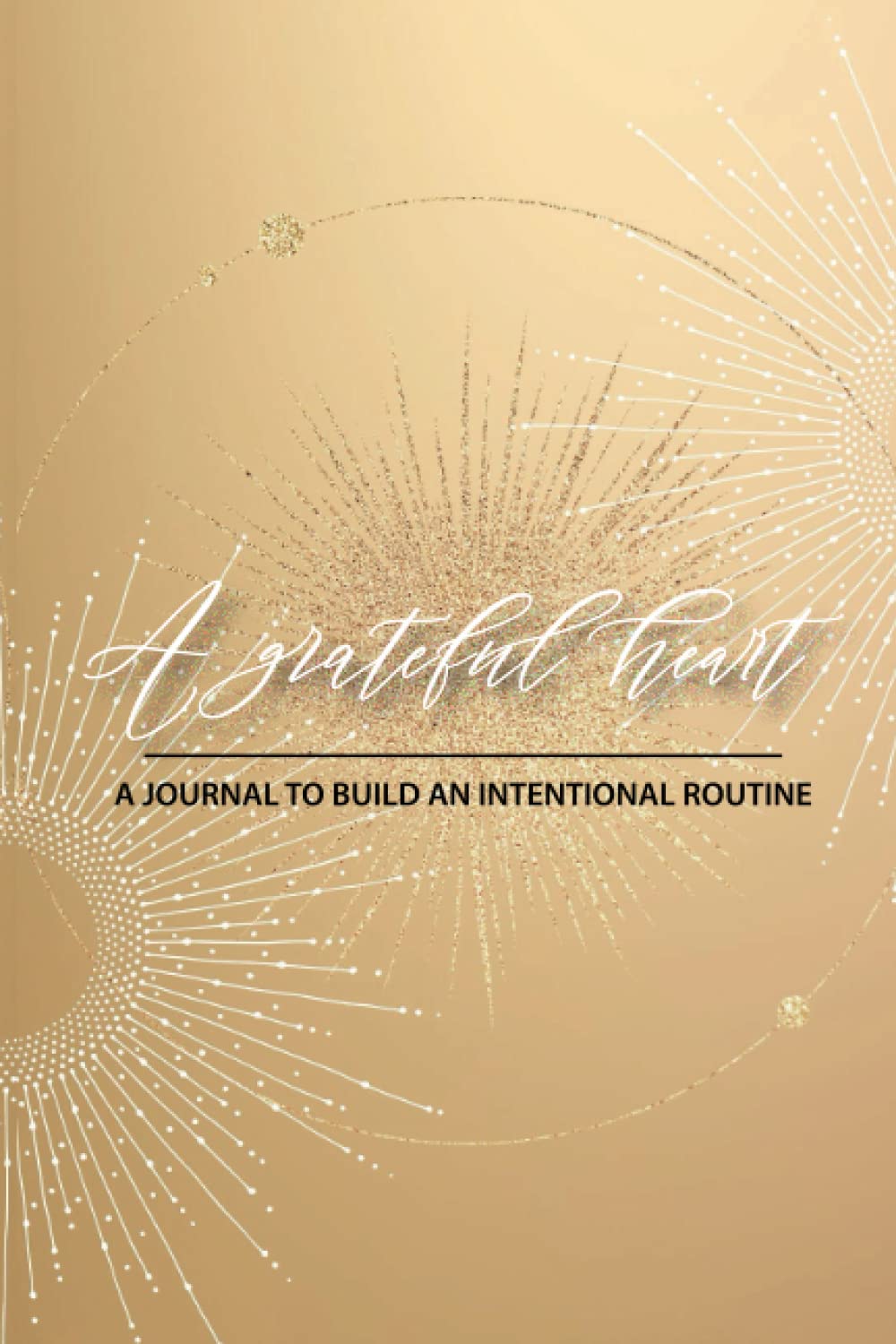 A Grateful Heart: A Journal To Build An Intentional Routine