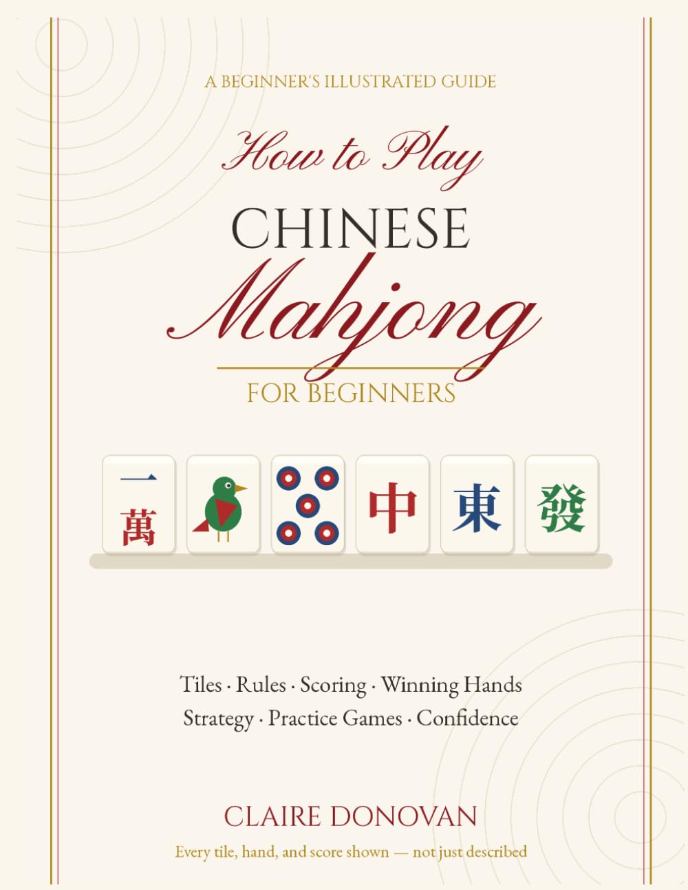 how to play Chinese mahjong for beginners: A Step-by-Step Guide to Learning the Tiles, Rules, Scoring, Winning Hands, Strategy, Practice Games, and Playing with Confidence