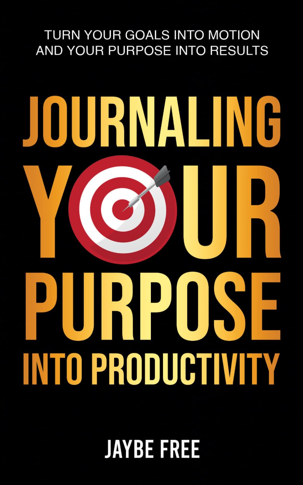 Journaling Your Purpose Into Productivity: Turn Your Goals Into Motion and Your Purpose Into Results (The Complete Growth System)