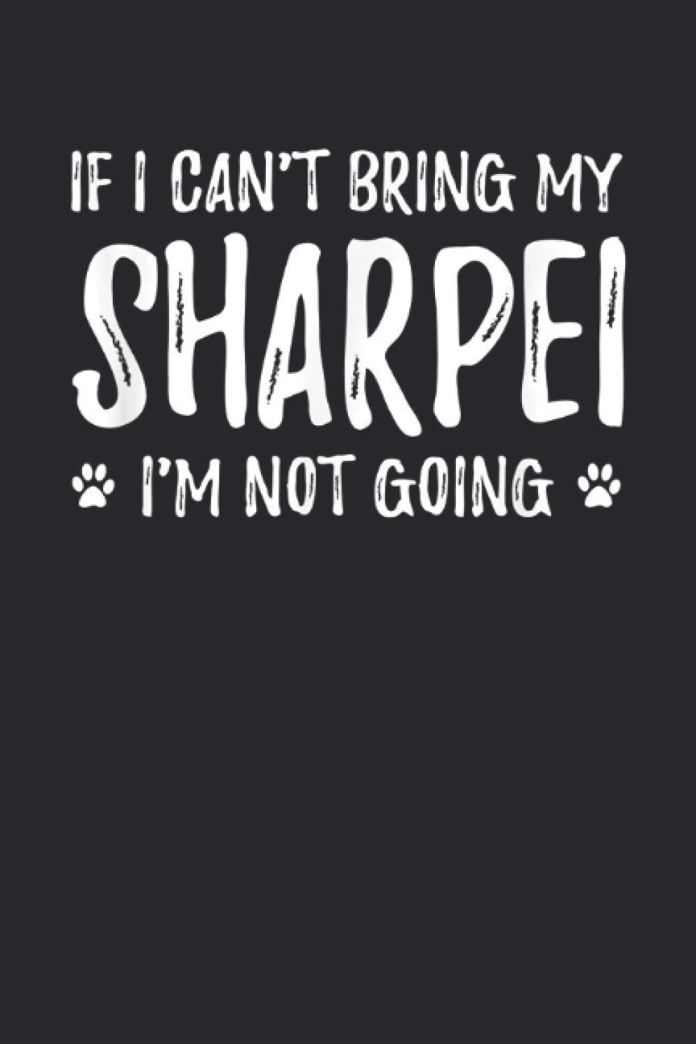 If I Can't Bring My Sharpei I'm Not Going: Lined Notebook & Journal | 6" x 9" inch | 110 Page | College Ruled | Perfect Gift For Sharpei Lover