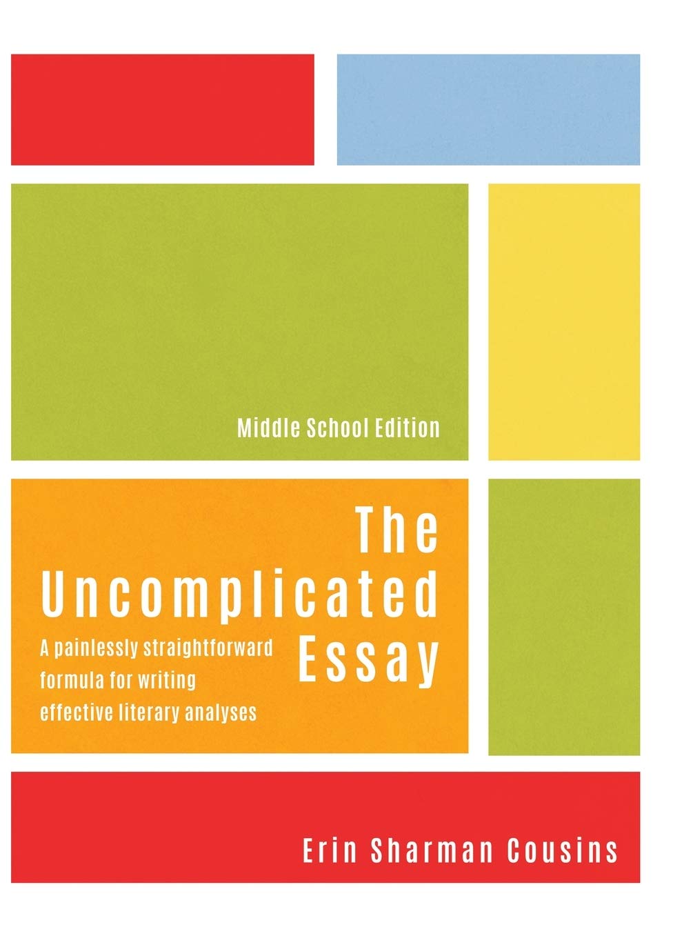 The Uncomplicated Essay: A Painlessly Straightforward Formula for Writing Effective Literary Analyses (Middle School Edition)