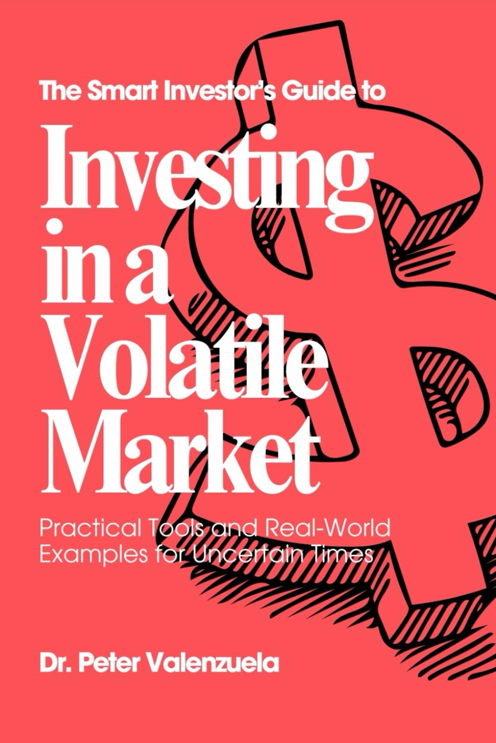 The Smart Investor's Guide to Investing In a Volatile Market: Practical Guides and Real-World Examples for Uncertain Times
