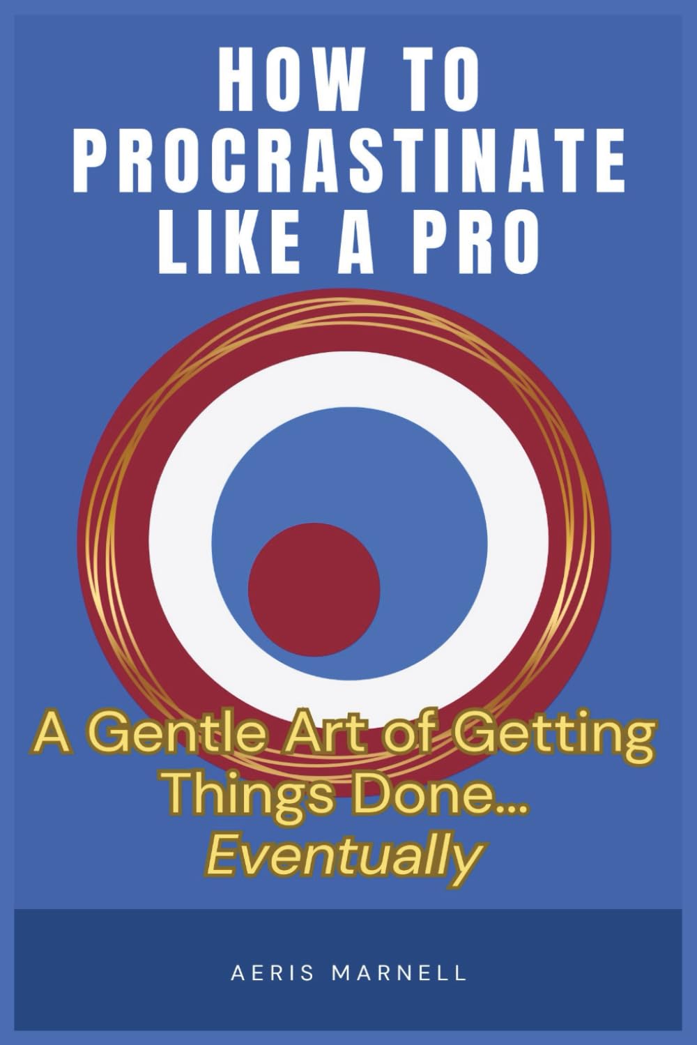 How to Procrastinate Like a Pro: A Gentle Art of Getting Things Done... Eventually | Strategic Delays, Panic Productivity, and Embracing the ... to Mastering Procrastination Without Guilt