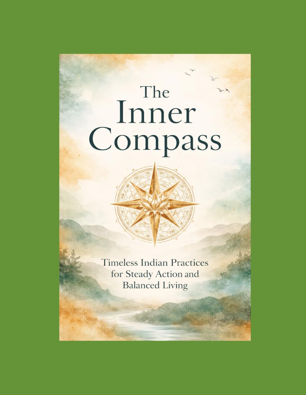 The Inner Compass: Timeless Indian Practices for Steady Action and Balanced Living (The Living Wisdom Series Ancient Cultures. Practical Rituals. Modern Repair.)