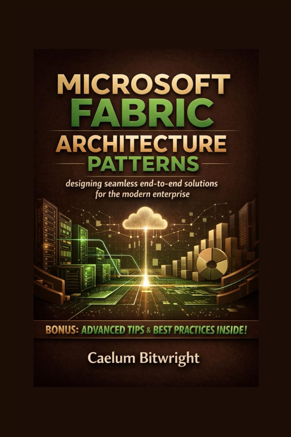 Microsoft Fabric Architecture Patterns: Designing Seamless End-to-End Solutions for the Modern Enterprise (The Caelum Protocol)