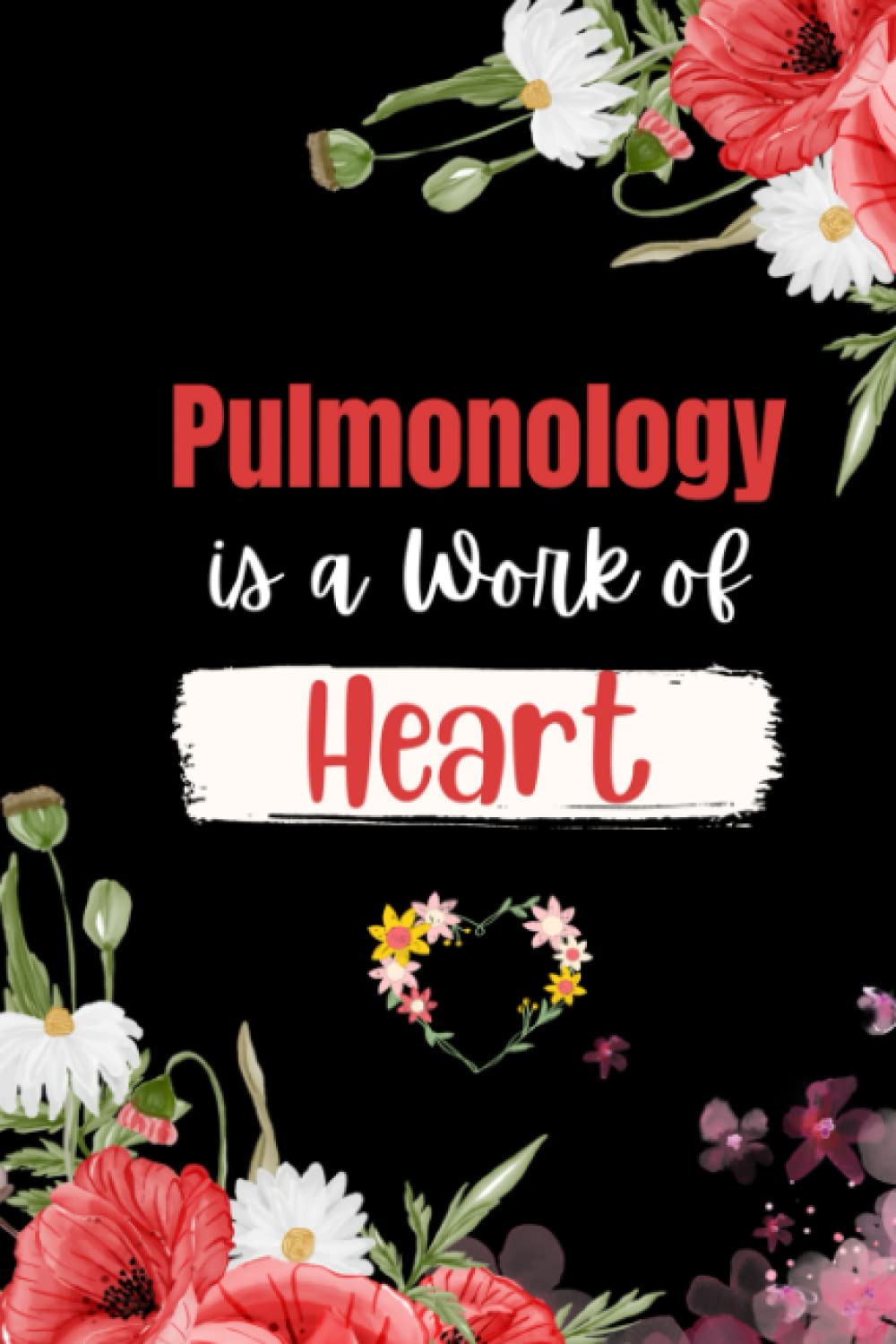 Pulmonology is a Work of Heart: Large Floral Blank Lined Notebook for Pulmonology