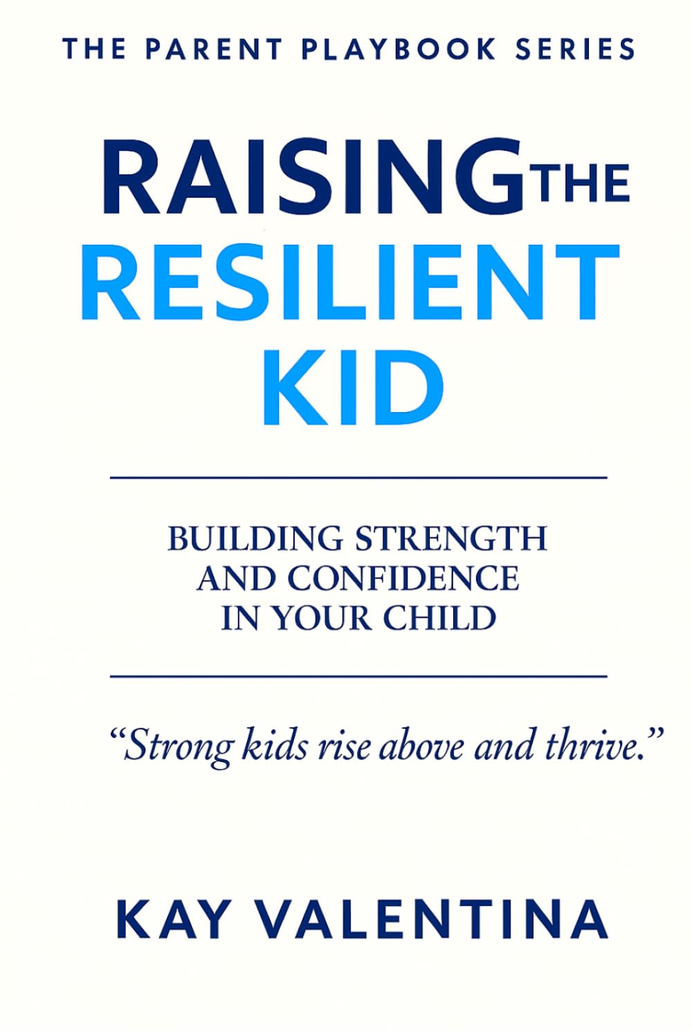 Raising the Resilient Kid: BUILDING STRENGTH AND CONFIDENCE IN YOUR CHILD (The Parent Playbook Series)