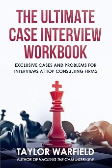 The Ultimate Case Interview Workbook Exclusive Cases and Problems for Interviews at Top Consulting Firms Consulting Case Interviews