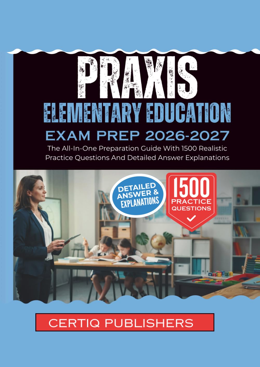 PRAXIS ELEMENTARY EDUCATION EXAM PREP 2026-2027: The Complete Preparation Guide With 1500 Realistic Practice Questions and Detailed Answer Explanations