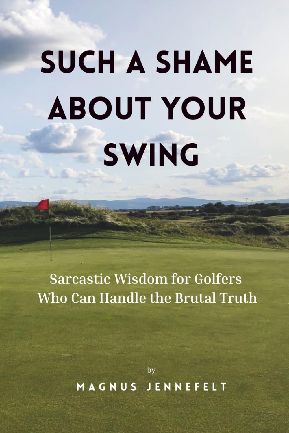Such A Shame About Your Swing: Sarcastic Wisdom For Golfers Who Can Handle The Brutal Truth