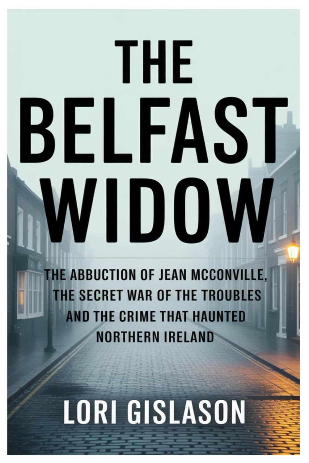 THE BELFAST WIDOW: The Abduction of Jean McConville, the Secret War of the Troubles and the Crime That Haunted Northern Ireland