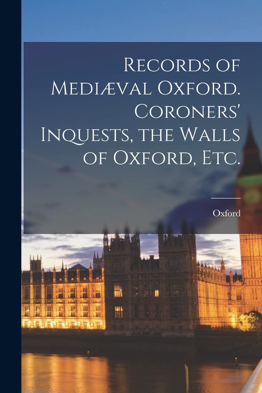 Records of Mediæval Oxford. Coroners' Inquests, the Walls of Oxford, etc.