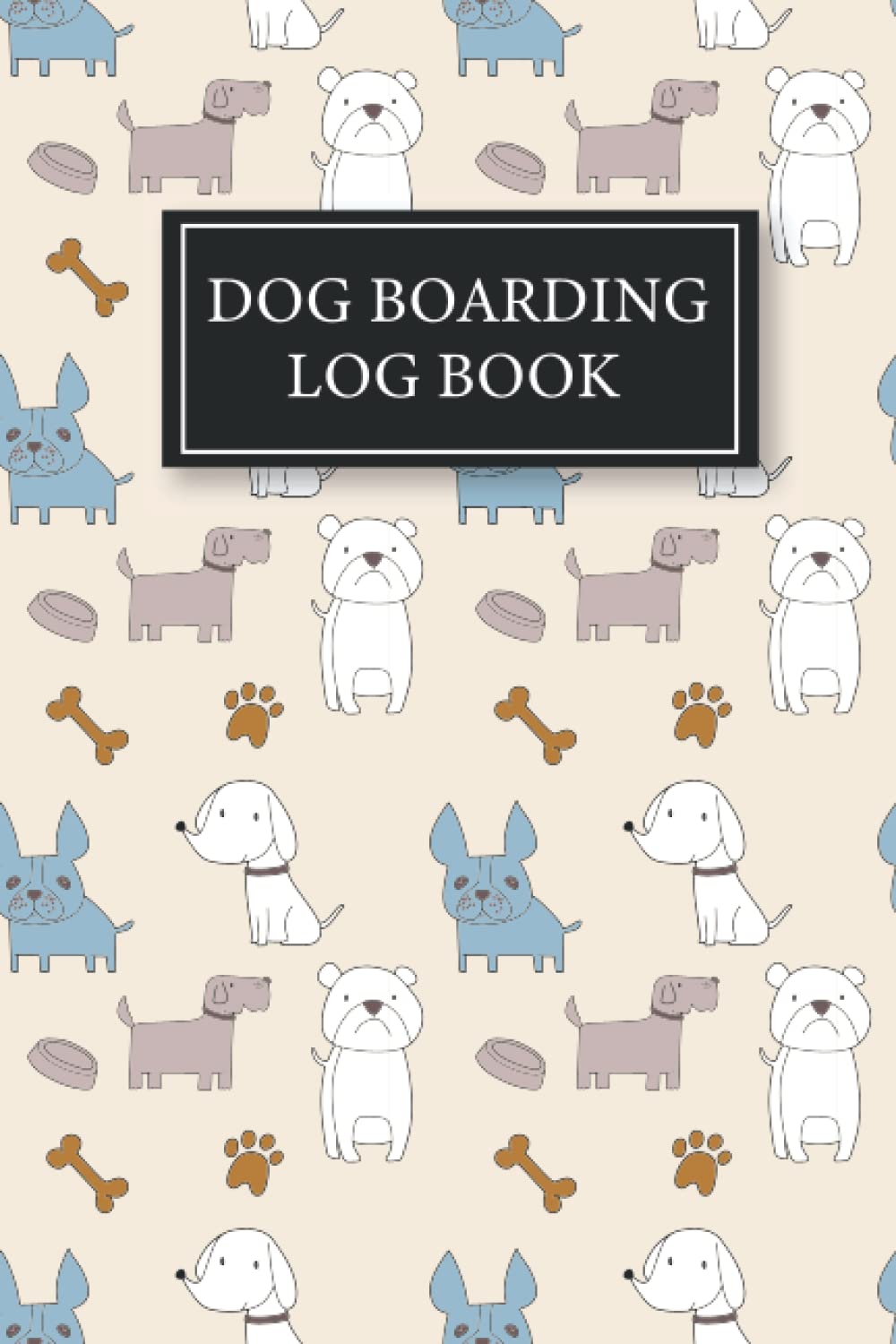 Dog Boarding Log Book: Dog Boarding Business Appointment Book | Dog Boarding Log Book And Dog Daycare Logbook For Dog Boarding Businesses