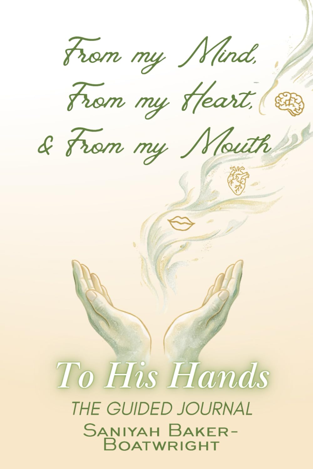 From my Mind, From my Heart, & From my Mouth To His Hands The Guided Journal