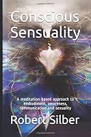 Conscious Sensuality : A Meditation-Based Approach to Embodiment, Awareness, Communication and Sexuality 1795286008 Book Cover