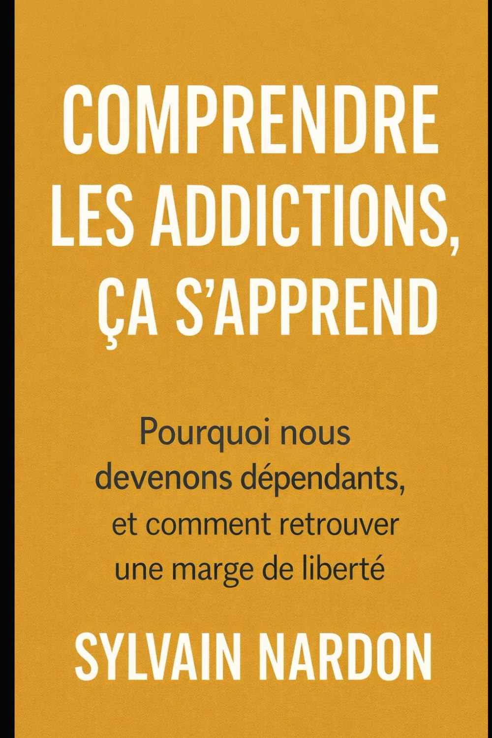 COMPRENDRE LES ADDICTIONS, ÇA S'APPREND: Pourquoi nous devenons dépendants, et comment retrouver une marge de liberté