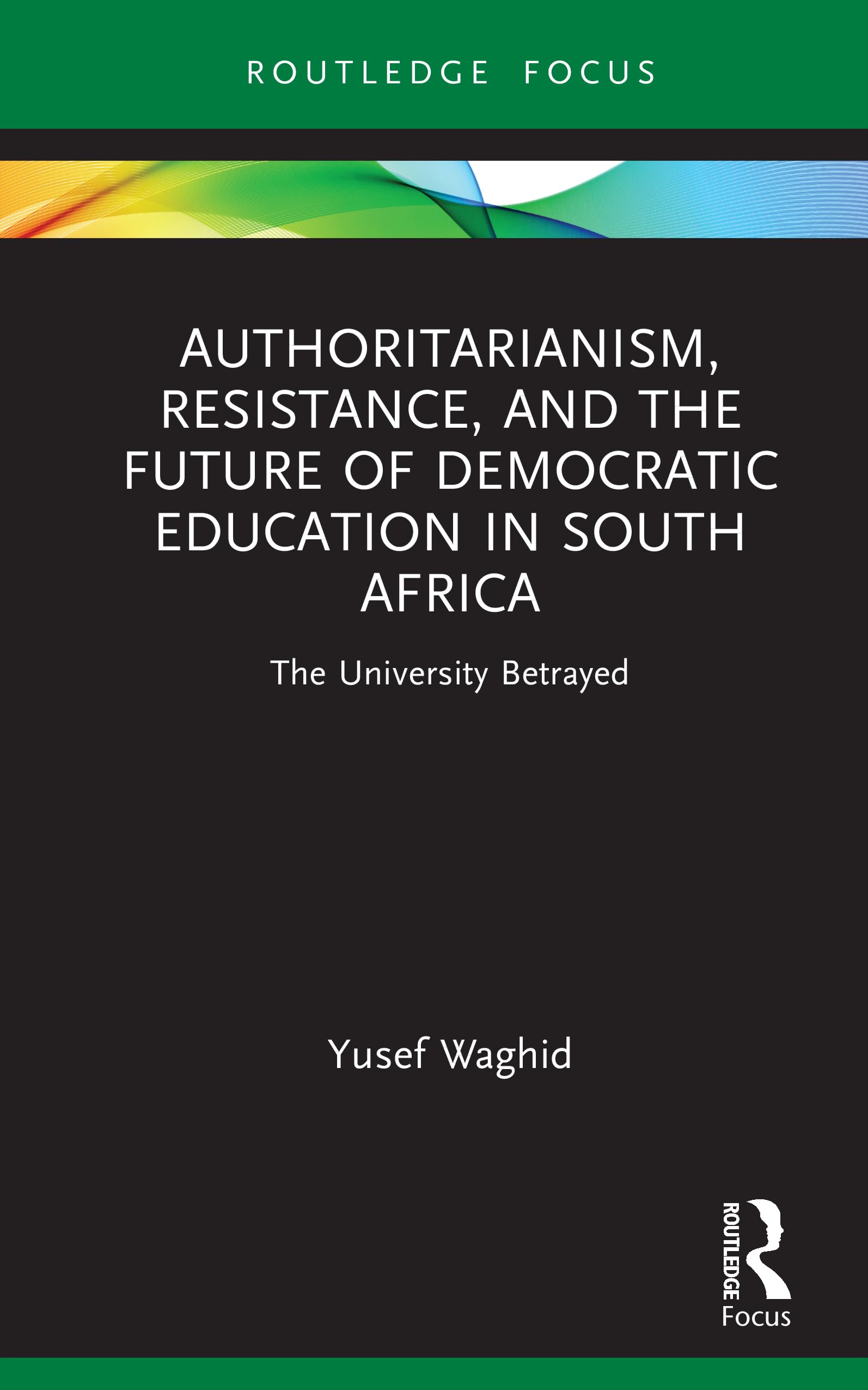 Authoritarianism, Resistance, and the Future of Democratic Education in South Africa: The University Betrayed (Routledge Research in Higher Education)