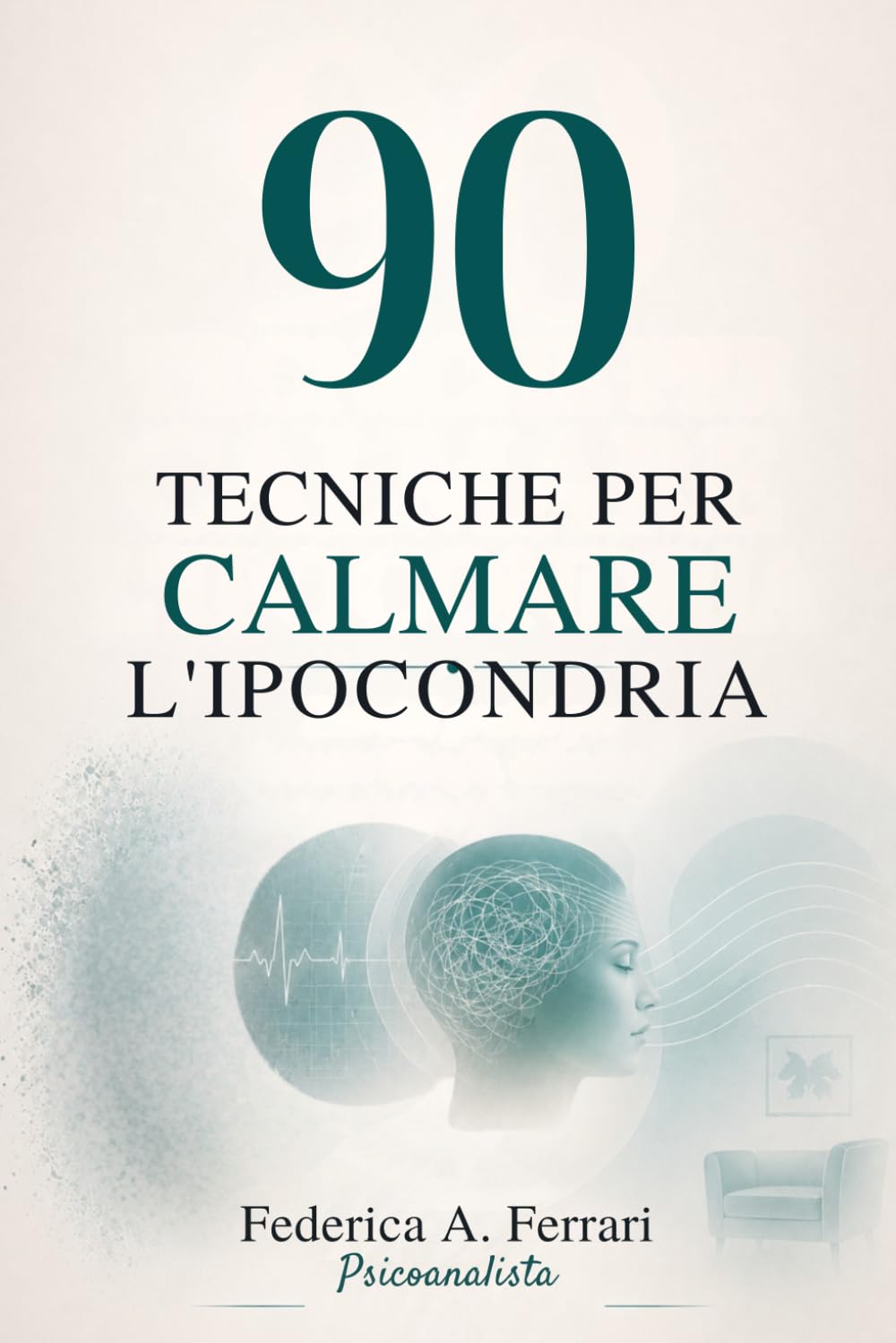 90 TECNICHE PER CALMARE L’IPOCONDRIA: Esercizi pratici per fermare Google, calmare il corpo e uscire dalla paura dei sintomi