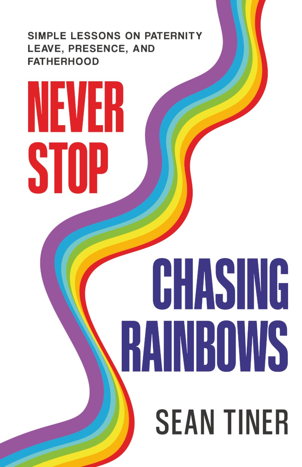Never Stop Chasing Rainbows: Simple Lessons on Paternity Leave, Presence, and Fatherhood