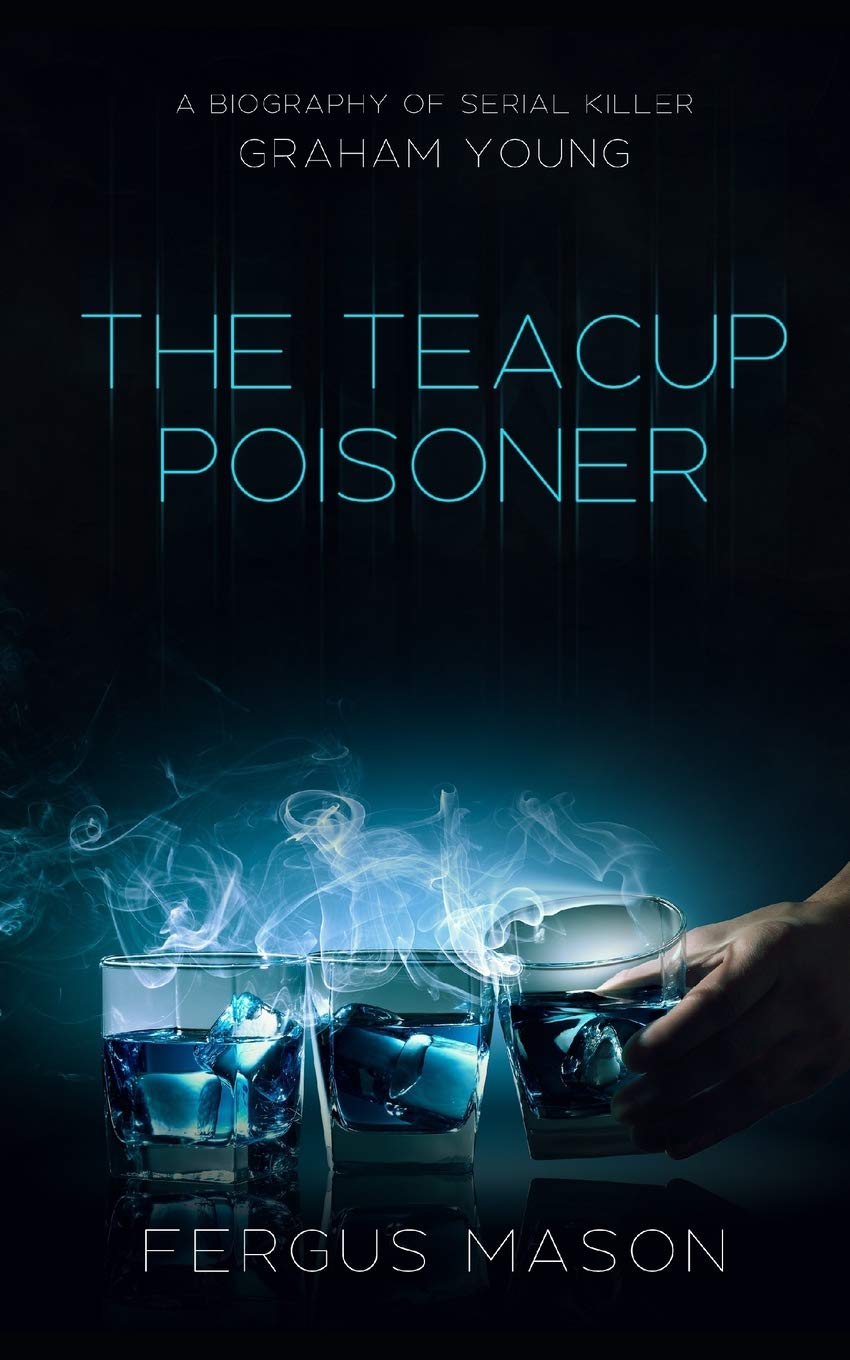 The Teacup Poisoner: A Biography of Serial Killer Graham Young: Volume 1 (Murder and Mayhem)