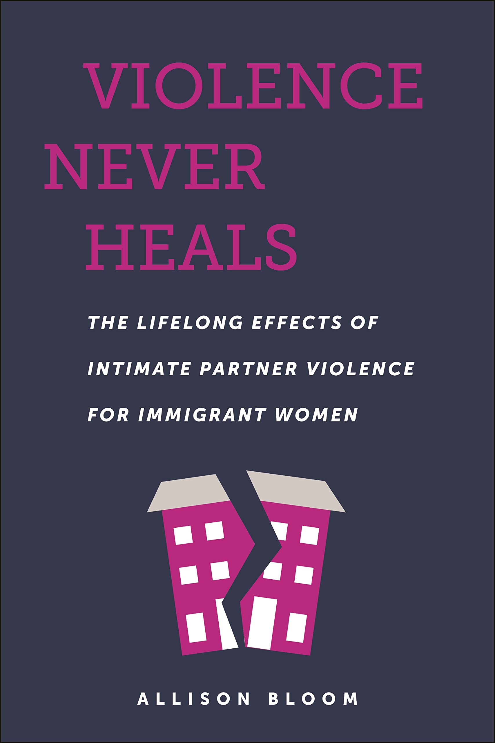Violence Never Heals: The Lifelong Effects of Intimate Partner Violence for Immigrant Women (Anthropologies of American Medicine: Culture, Power, and Practice)
