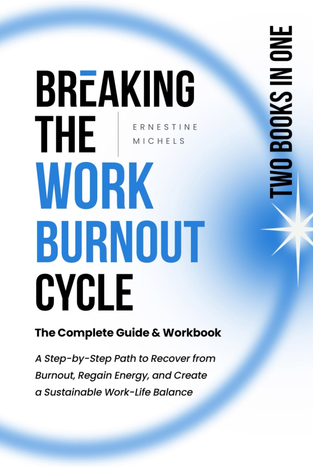 Breaking the Work-Burnout Cycle: The Complete Guide & Workbook: A Step-by-Step Path to Recover from Burnout, Regain Energy, and Create a Sustainable ... Work Burnout and Building Resilience Series)
