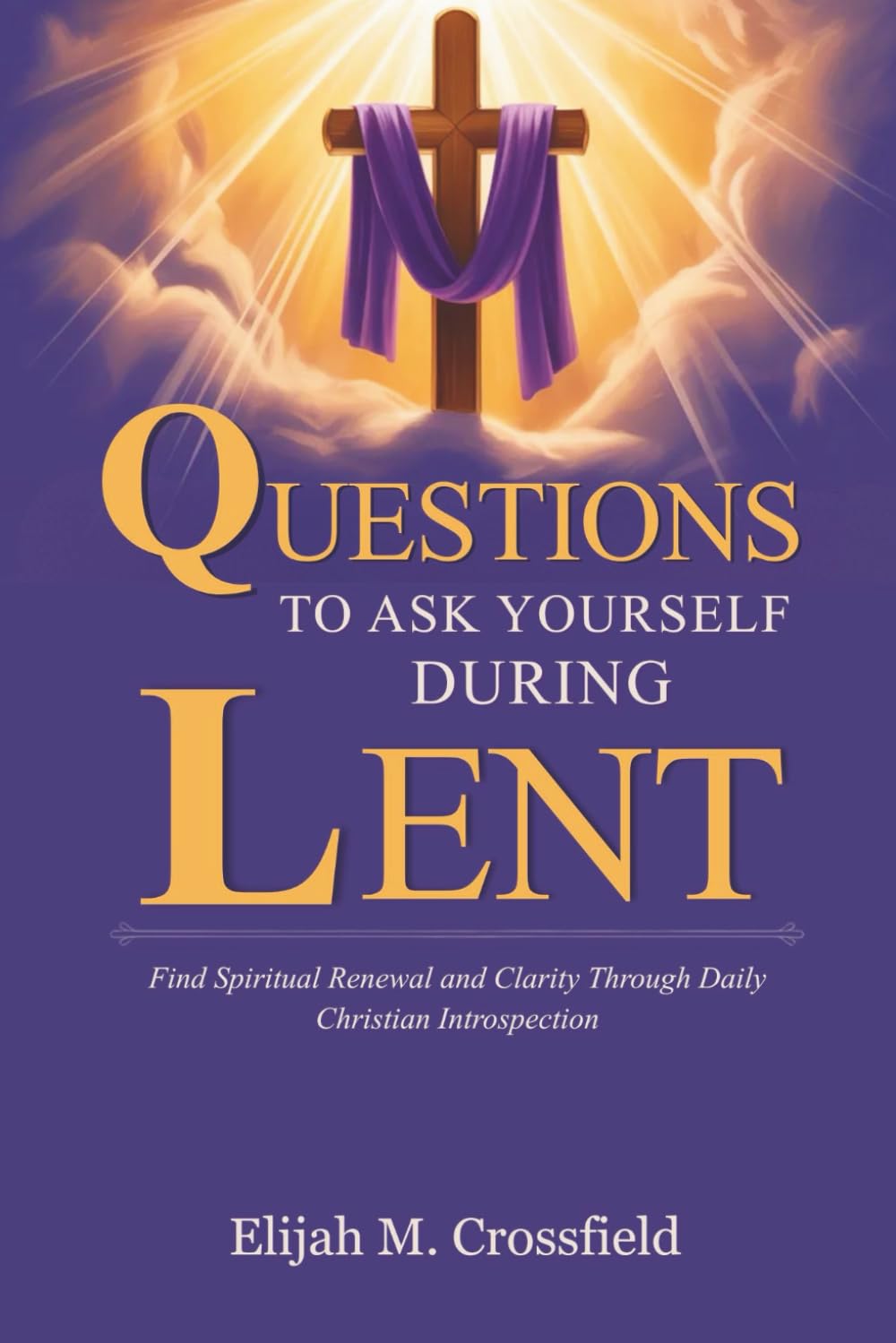 QUESTIONS TO ASK YOURSELF DURING LENT: Find Spiritual Renewal and Clarity Through Daily Christian Introspection