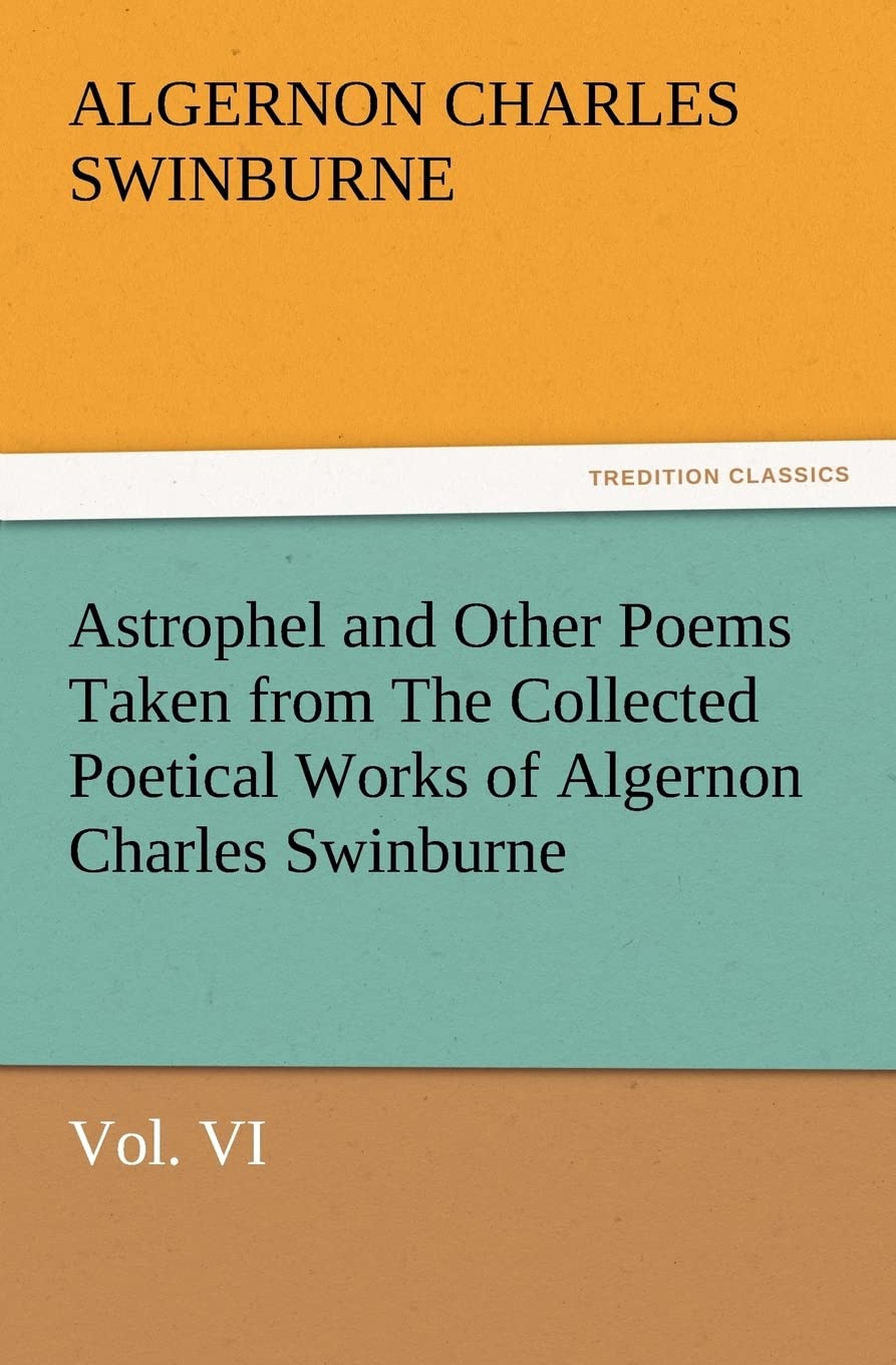 Astrophel and Other Poems Taken from The Collected Poetical Works of Algernon Charles Swinburne, Vol. VI (TREDITION CLASSICS)