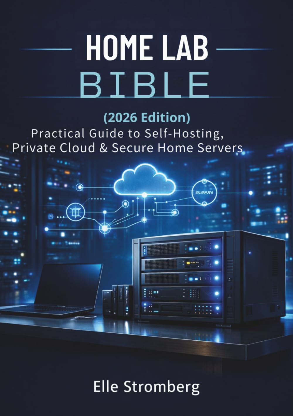 Home Lab Bible (2026 Edition): Practical Guide to self-Hosting, private cloud & Secure Home servers