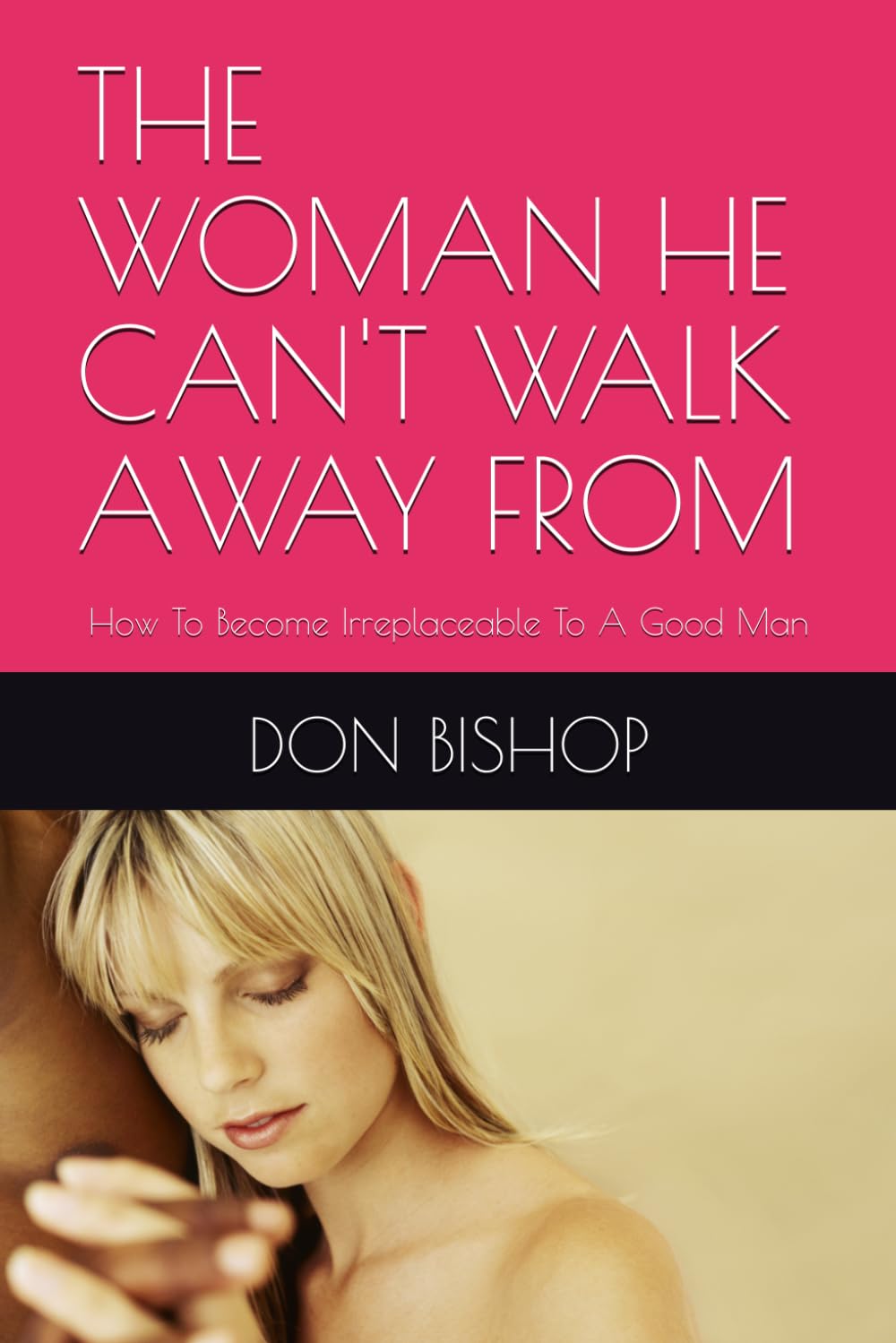 THE WOMAN HE CAN'T WALK AWAY FROM: How To Become Irreplaceable To A Good Man