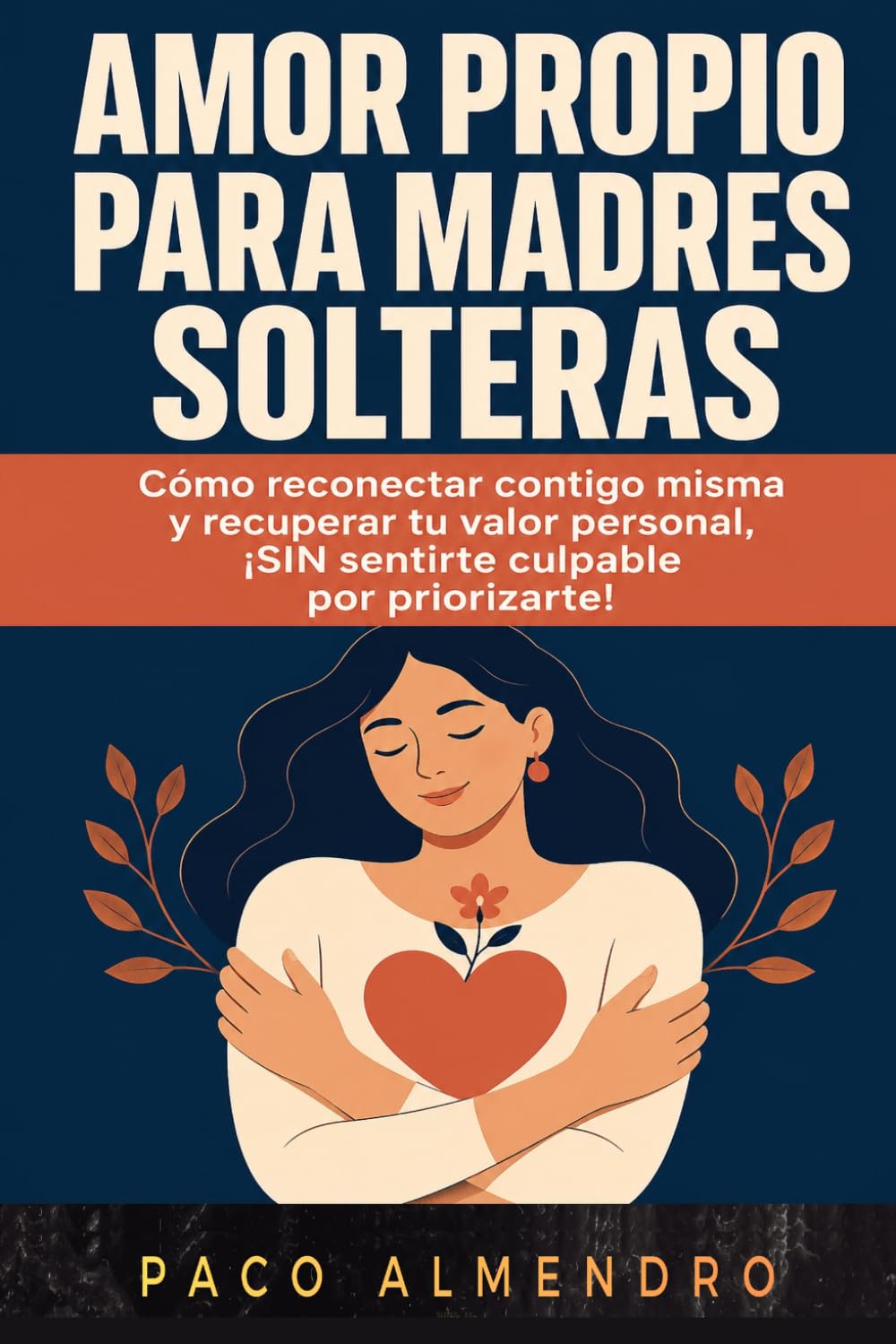 AMOR PROPIO PARA MADRES SOLTERAS: Cómo reconectar contigo misma y recuperar tu valor personal, ¡SIN sentirte culpable por priorizarte!